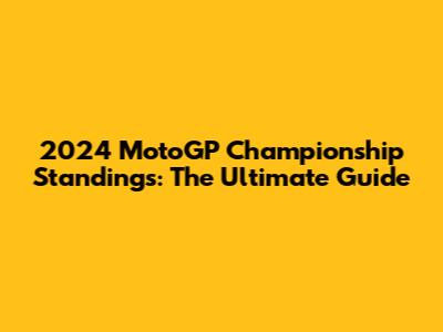 2024 MotoGP Championship Standings: The Ultimate Guide
