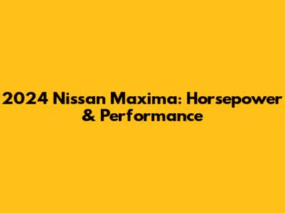2024 Nissan Maxima: Horsepower & Performance