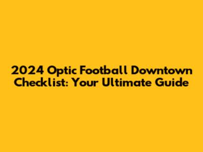 2024 Optic Football Downtown Checklist: Your Ultimate Guide
