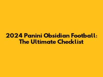 2024 Panini Obsidian Football: The Ultimate Checklist