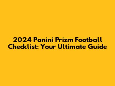 2024 Panini Prizm Football Checklist: Your Ultimate Guide