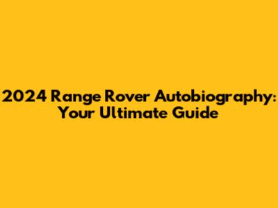 2024 Range Rover Autobiography: Your Ultimate Guide