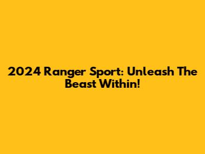 2024 Ranger Sport: Unleash The Beast Within!