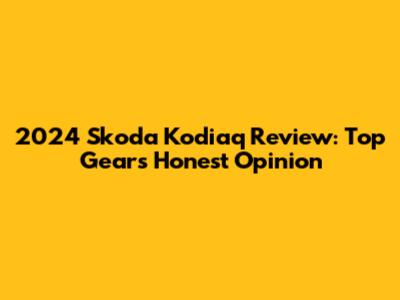 2024 Skoda Kodiaq Review: Top Gear's Honest Opinion