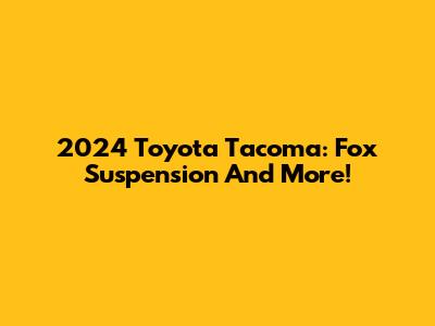 2024 Toyota Tacoma: Fox Suspension And More!