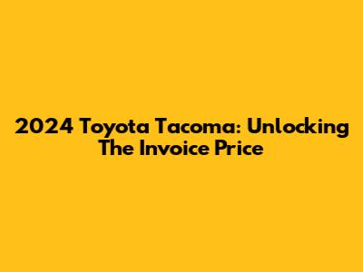 2024 Toyota Tacoma: Unlocking The Invoice Price