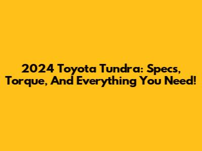 2024 Toyota Tundra: Specs, Torque, And Everything You Need!