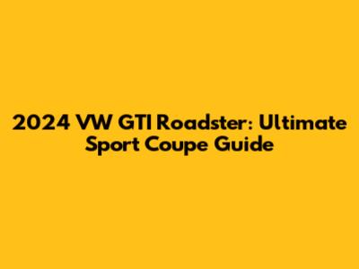 2024 VW GTI Roadster: Ultimate Sport Coupe Guide