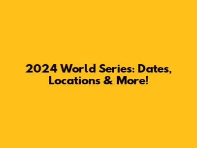 2024 World Series: Dates, Locations & More!
