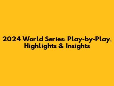 2024 World Series: Play-by-Play, Highlights & Insights