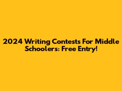 2024 Writing Contests For Middle Schoolers: Free Entry!