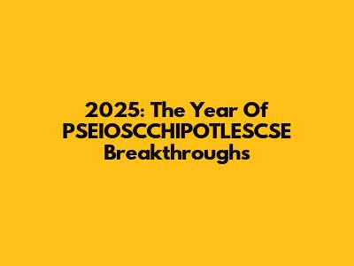 2025: The Year Of PSEIOSCCHIPOTLESCSE Breakthroughs