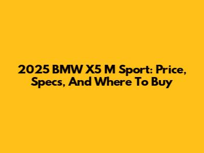 2025 BMW X5 M Sport: Price, Specs, And Where To Buy