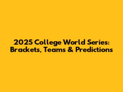 2025 College World Series: Brackets, Teams & Predictions