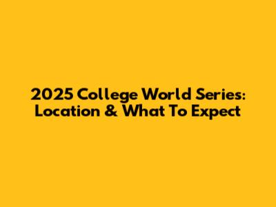 2025 College World Series: Location & What To Expect