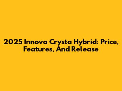 2025 Innova Crysta Hybrid: Price, Features, And Release