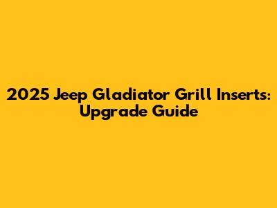 2025 Jeep Gladiator Grill Inserts: Upgrade Guide