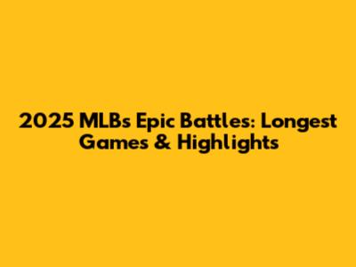 2025 MLB's Epic Battles: Longest Games & Highlights
