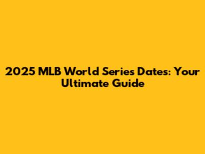 2025 MLB World Series Dates: Your Ultimate Guide