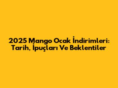 2025 Mango Ocak İndirimleri: Tarih, İpuçları Ve Beklentiler