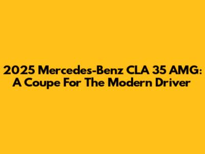 2025 Mercedes-Benz CLA 35 AMG: A Coupe For The Modern Driver