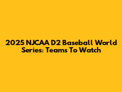 2025 NJCAA D2 Baseball World Series: Teams To Watch