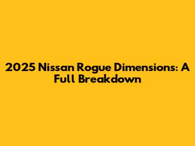 2025 Nissan Rogue Dimensions: A Full Breakdown