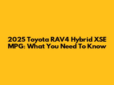 2025 Toyota RAV4 Hybrid XSE MPG: What You Need To Know