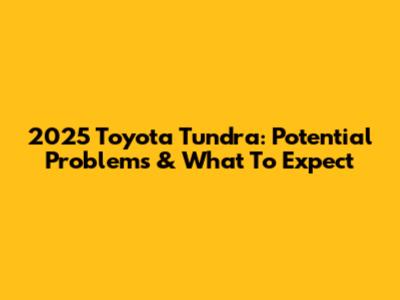 2025 Toyota Tundra: Potential Problems & What To Expect