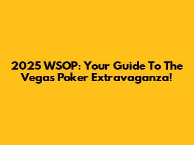 2025 WSOP: Your Guide To The Vegas Poker Extravaganza!