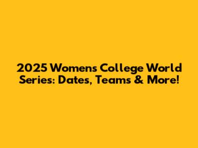 2025 Women's College World Series: Dates, Teams & More!