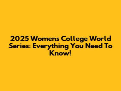 2025 Women's College World Series: Everything You Need To Know!