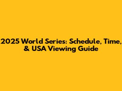 2025 World Series: Schedule, Time, & USA Viewing Guide