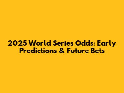 2025 World Series Odds: Early Predictions & Future Bets