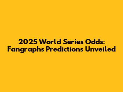 2025 World Series Odds: Fangraphs Predictions Unveiled
