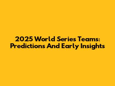 2025 World Series Teams: Predictions And Early Insights