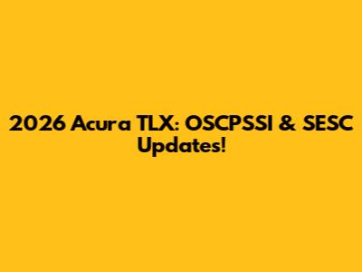 2026 Acura TLX: OSCPSSI & SESC Updates!