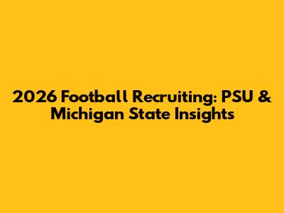 2026 Football Recruiting: PSU & Michigan State Insights