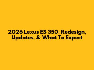 2026 Lexus ES 350: Redesign, Updates, & What To Expect