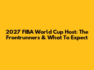 2027 FIBA World Cup Host: The Frontrunners & What To Expect