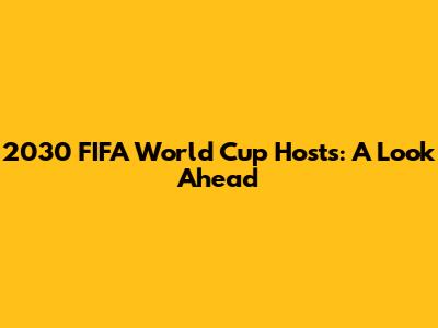 2030 FIFA World Cup Hosts: A Look Ahead
