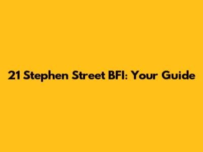 21 Stephen Street BFI: Your Guide