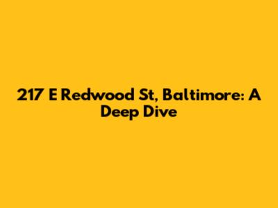 217 E Redwood St, Baltimore: A Deep Dive