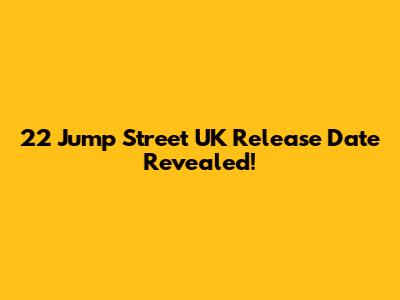 22 Jump Street UK Release Date Revealed!
