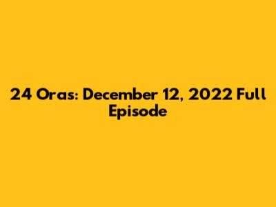 24 Oras: December 12, 2022 Full Episode