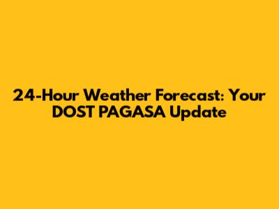 24-Hour Weather Forecast: Your DOST PAGASA Update