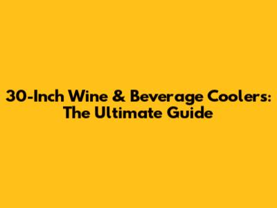 30-Inch Wine & Beverage Coolers: The Ultimate Guide