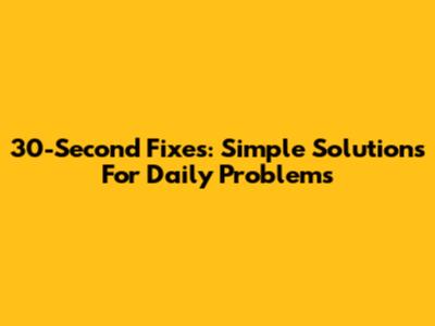 30-Second Fixes: Simple Solutions For Daily Problems