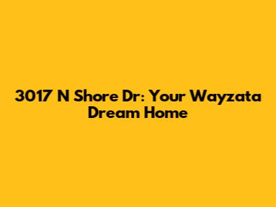 3017 N Shore Dr: Your Wayzata Dream Home