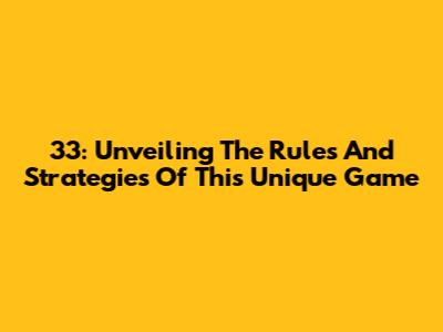 33: Unveiling The Rules And Strategies Of This Unique Game